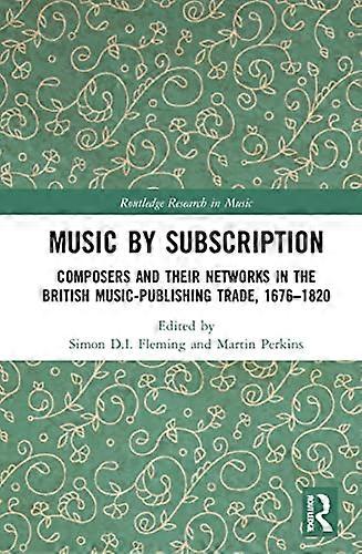 Music by Subscription: Composers and their Networks in the British Music Publishing Trade 1676 1820