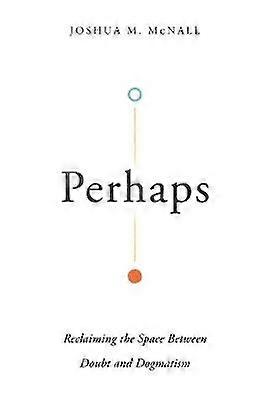 Perhaps  Reclaiming the Space Between Doubt and Dogmatism