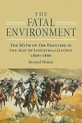 The Fatal Environment - The Myth of the Frontier in the Age of Industrialization 1800-1890