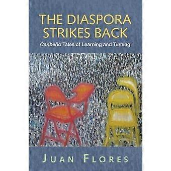 The Diaspora Strikes Back Caribeo Tales Of Learning And Turning - Juan Flores