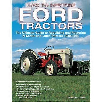 How To Restore Ford Tractors The Ultimate Guide To Rebuilding And Restoring N-se - Tharran E. Gaines