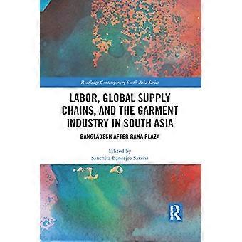Labor, Global Supply Chains, and the Garment Industry in South Asia: Bangladesh after Rana Plaza (Routledge Contemporary South Asia Series)