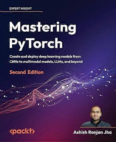 Mastering PyTorch - Second Edition: Create and deploy deep learning models from CNNs to multimodal models, LLMs, and beyond