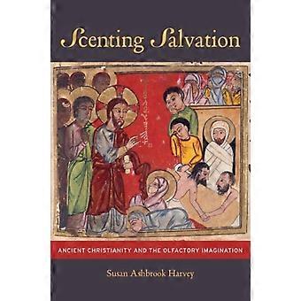 Scenting Salvation Ancient Christianity And The Olfactory Imagination - Susan Ashbrook Harvey