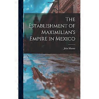 The Establishment Of Maximilian's Empire In Mexico - John Musser - Paperback - English Book - History