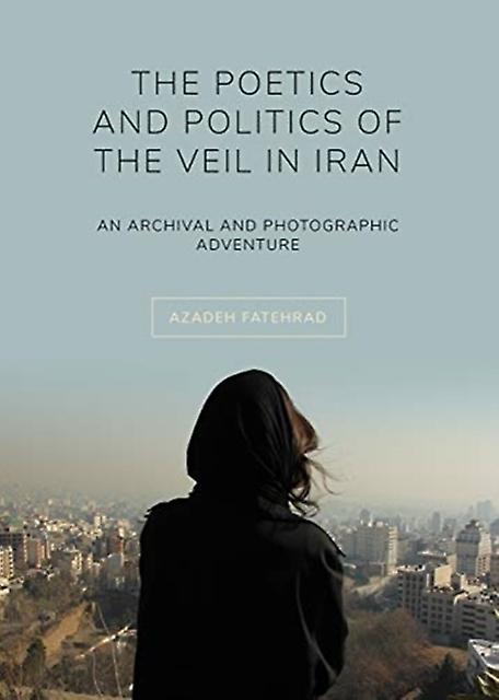 The Poetics And Politics Of The Veil In Iran by Azadeh Kingston University Fatehrad Paperback