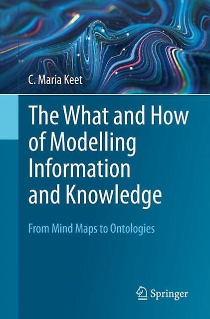 The What And How Of Modelling Information And Knowledge by C. Maria Keet Paperback Book