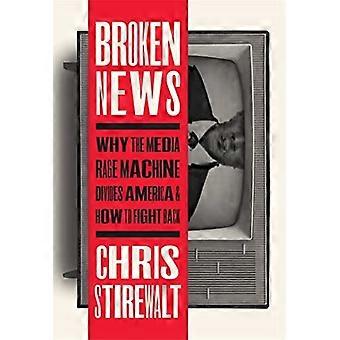 Broken News Why the Media Rage Machine Divides America and How to Fight Back