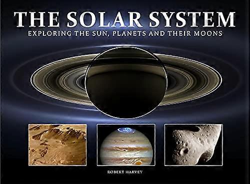 The Solar System: Exploring the Sun, Planets and Their Moons