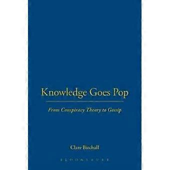 Knowledge Goes Pop From Conspiracy Theory To Gossip - Clare Birchall