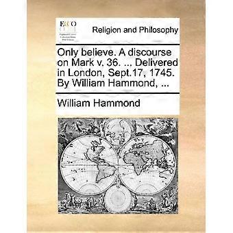 Only Believe. A Discourse On Mark V. 36. Delivered In London Sept.17 17 - William Hammond - Paperback - en Book