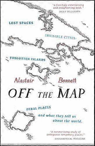 Off the Map: Lost Spaces Invisible Cities Forgotten Islands Feral Places and What They Tell Us About the World