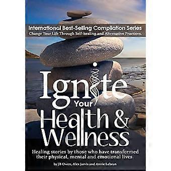 Ignite Your Health and Wellness: Helande berättelser från dem som har förändrat sina fysiska, mentala och känslomässiga liv