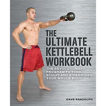 Ultimate Kettlebell Workbook The Revolutionary Program To Tone Sculpt And Str - Dave Randolph