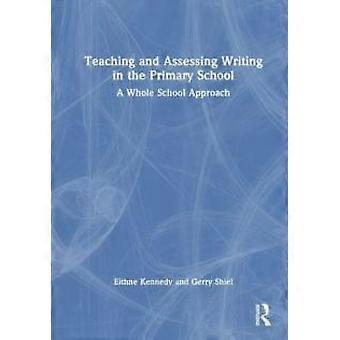 Teaching And Assessing Writing In The Primary School A Whole School Approach - Eithne Kennedy
