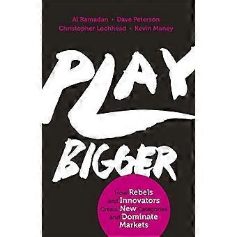 Play Bigger: Wie Rebellen und Innovatoren neue Kategorien schaffen und Märkte dominieren