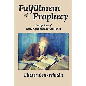 Erfüllung der Prophezeiung: Die Lebensgeschichte von Eliezer Ben-Yehuda 1858-1922