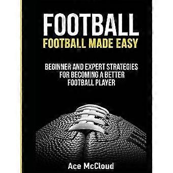 Fußball: Fußball leicht gemacht: Strategien für Anfänger und Experten, um ein besserer Fußballspieler zu werden (American Football Coaching, Spieltraining, Taktik)