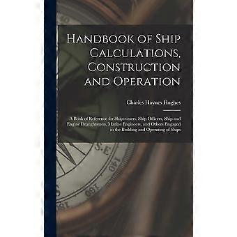 Handbook of ship calculations, construction and operation a book of reference for shipowners, ship officers, ship and engine draughtsmen, marine engin
