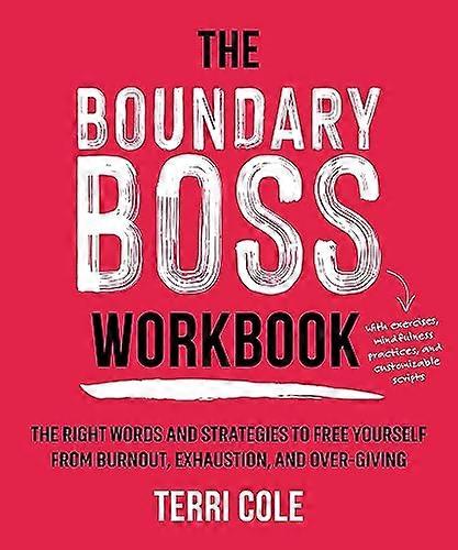 The Boundary Boss Workbook: The Right Words and Strategies to Free Yourself from Burnout Exhaustion and Over Giving