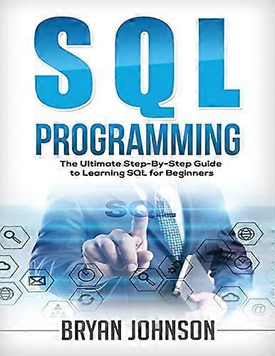 SQL Programming: The Ultimate Step-By-Step Guide to Learning SQL for Beginners