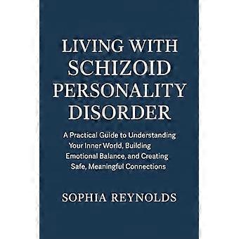 Leven met een schizoïde persoonlijkheidsstoornis: een praktische gids om je innerlijke wereld te begrijpen, emotioneel evenwicht op te bouwen en een veilige, betekenisvolle omgeving te creëren.