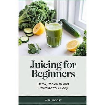 Juicing för nybörjare Avgifta, fyll på och revitalisera din kropp