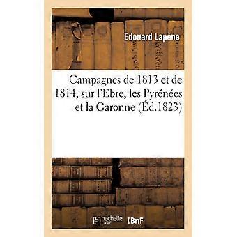 Campagnes De 1813 Et De 1814 Sur L'ebre Les Pyrnes Et La Garonne Prcdes - douard Lapne - Paperback - English Book - History