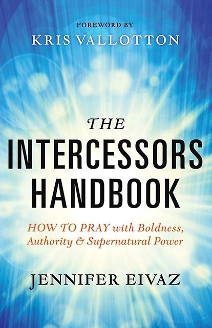 The Intercessors Handbook  How To Pray With Boldness Authority And Supernatural by Kris Vallotton Paperback
