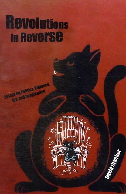 Revolutions In Reverse Essays On Politics Violence Art And Imagination by David Graeber Paperback