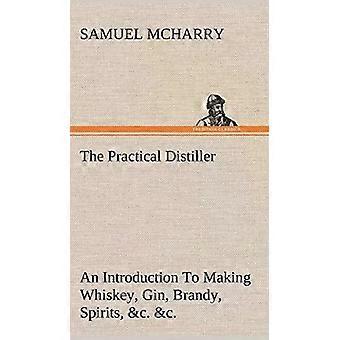O Destilador Prático: Uma Introdução à Fabricação de Uísque, Gin e Brandy - Samuel McHarry