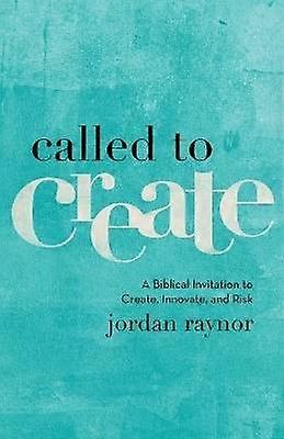 Called to Create - A Biblical Invitation to Create Innovate and Risk