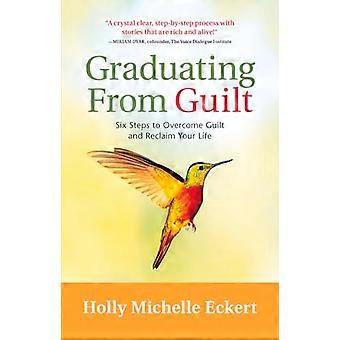 Graduating From Guilt Six Steps to Overcome Guilt and Reclaim Your Life