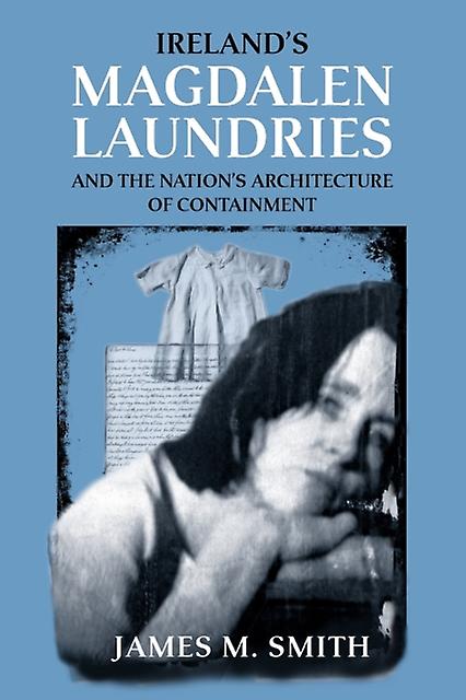 Irelands Magdalen Laundries And The Nations Architecture Of Containment by James M. Smith Paperback Book