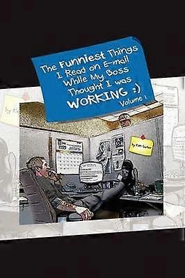 The Funniest Things I Read on Email While My Boss Thought I Was Working Volume One 1