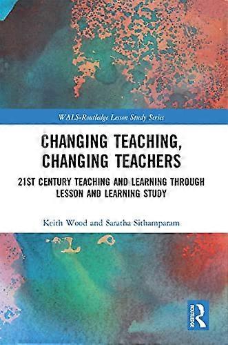 Changing Teaching Changing Teachers: 21st Century Teaching and Learning Through Lesson and Learning Study