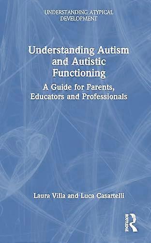 Understanding Autism and Autistic Functioning: A Guide for Parents Educators and Professionals