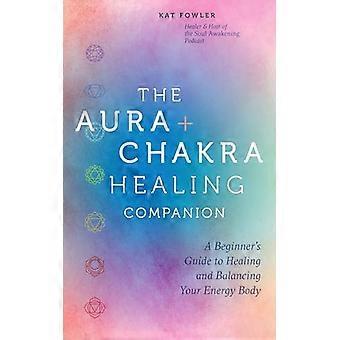 Le compagnon de guérison de l'aura et des chakras : un guide du débutant pour guérir et équilibrer votre corps énergétique