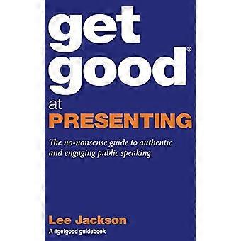 Get Good at Presenting: Der sachliche Leitfaden für authentisches und ansprechendes öffentliches Reden (A #GetGood Guidebook)