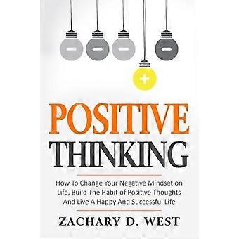 Positive Thinking How to Change Your Negative Mindset on Life, Build the Habit of Positive Thoughts and Live a Happy and Successful Life (Affirmations