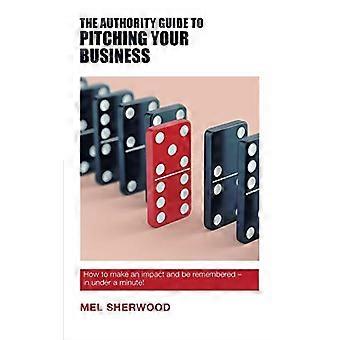 The Authority Guide to Pitching Your Business: Hvordan gjøre en forskjell og bli husket - på under et minutt!: 2017 (The Authority Guides)