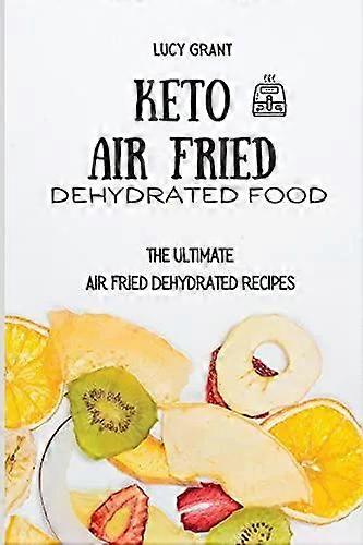 Keto Air Fried Dehydrated Food The Ultimate Air Fried Dehydrated Recipes - Lucy Grant