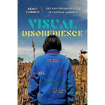 Visual Disobedience Art and Decoloniality in Central America