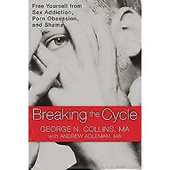 Breaking the Cycle Free Yourself from Sex Addiction Porn Obsession and Shame.