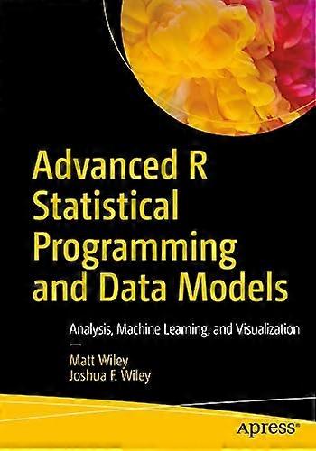 Advanced R Statistical Programming and Data Models: Analysis, Machine Learning, and Visualization