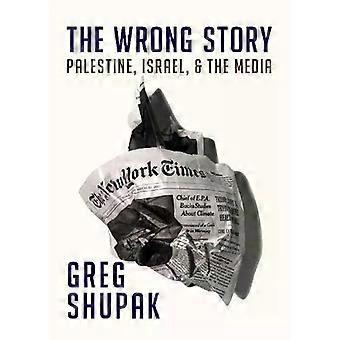 The Wrong Story Palestine Israel And The Media - Greg Shupak