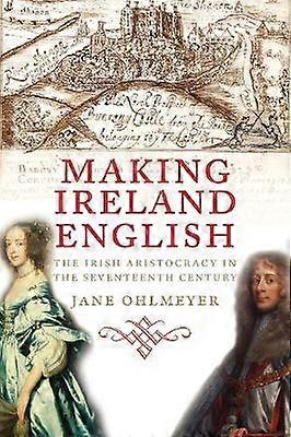Making Ireland English - The Irish Aristocracy in the Seventeenth Century