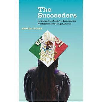 The Succeeders How Immigrant Youth Are Transforming What It Means To Belong In A - Andrea Flores