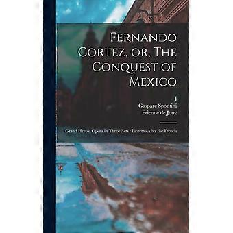 Fernando Cortez Or The Conquest Of Mexico Grand Heroic Opera In Three Acts - tienne de Jouy - Hardcover - English Book - History