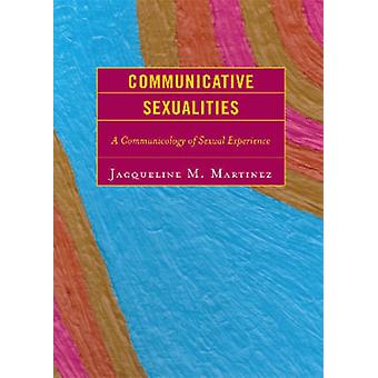 Communicative Sexualities A Communicology Of Sexual Experience - Jacqueline M. Martinez